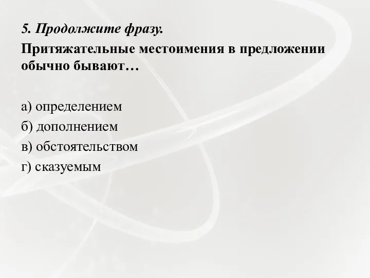 5. Продолжите фразу. Притяжательные местоимения в предложении обычно бывают… а) определением б) дополнением