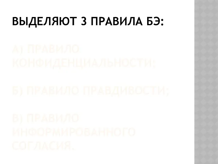 ВЫДЕЛЯЮТ 3 ПРАВИЛА БЭ: А) ПРАВИЛО КОНФИДЕНЦИАЛЬНОСТИ; Б) ПРАВИЛО ПРАВДИВОСТИ; В) ПРАВИЛО ИНФОРМИРОВАННОГО СОГЛАСИЯ.