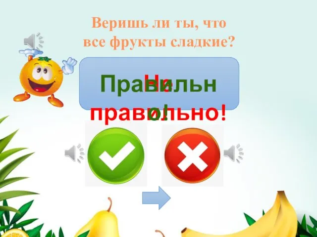 Веришь ли ты, что все фрукты сладкие? Не правильно! Правильно!