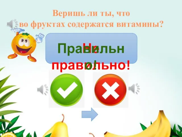 Веришь ли ты, что во фруктах содержатся витамины? Не правильно! Правильно!