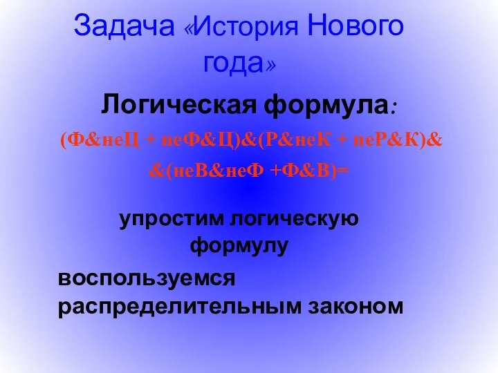 Задача «История Нового года» Логическая формула: (Ф&неЦ + неФ&Ц)&(Р&неК +