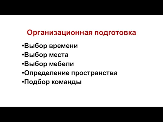 Организационная подготовка Выбор времени Выбор места Выбор мебели Определение пространства Подбор команды