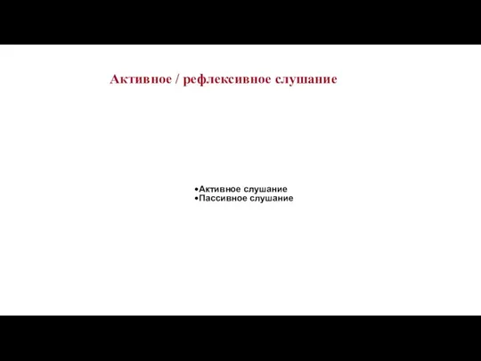 Активное / рефлексивное слушание Активное слушание Пассивное слушание