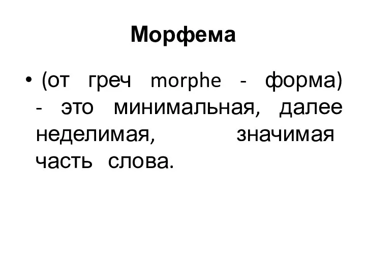 Морфема (от греч morphe - форма) - это минимальная, далее неделимая, значимая часть слова.