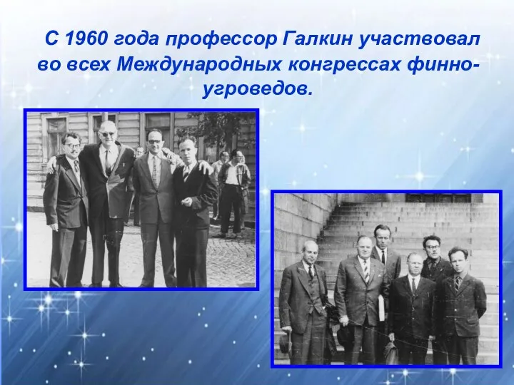 С 1960 года профессор Галкин участвовал во всех Международных конгрессах финно-угроведов.