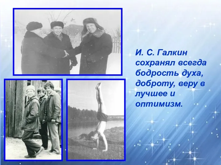 И. С. Галкин сохранял всегда бодрость духа, доброту, веру в лучшее и оптимизм.