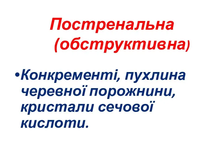 Постренальна (обструктивна) Конкременті, пухлина черевної порожнини, кристали сечової кислоти.