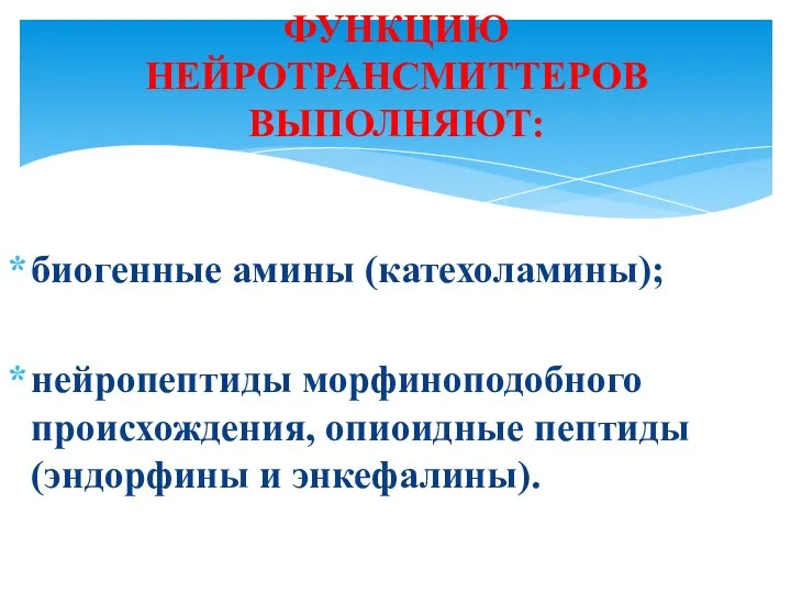 биогенные амины (катехоламины); нейропептиды морфиноподобного происхождения, опиоидные пептиды (эндорфины и энкефалины). ФУНКЦИЮ НЕЙРОТРАНСМИТТЕРОВ ВЫПОЛНЯЮТ: