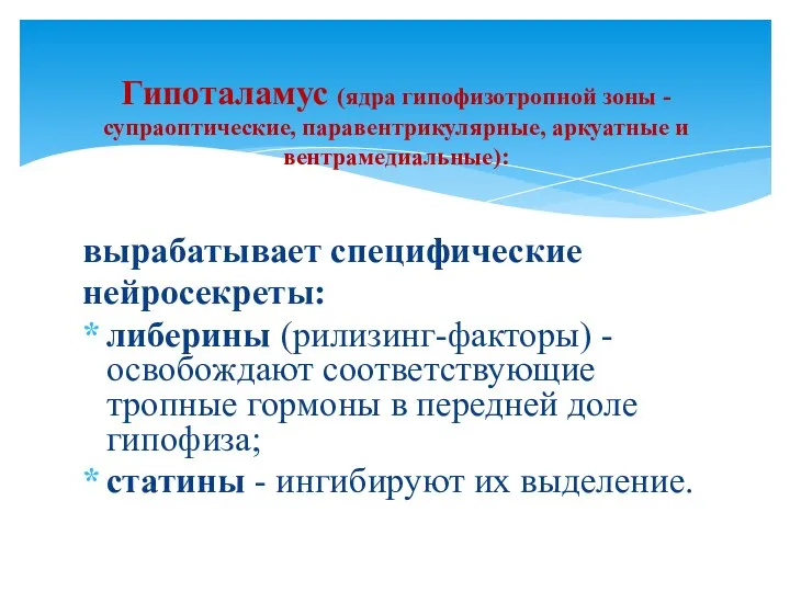 вырабатывает специфические нейросекреты: либерины (рилизинг-факторы) - освобождают соответствующие тропные гормоны