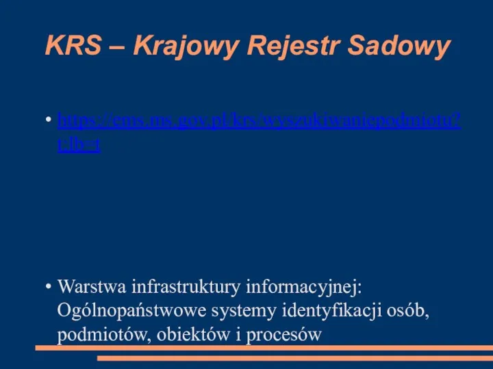 KRS – Krajowy Rejestr Sadowy https://ems.ms.gov.pl/krs/wyszukiwaniepodmiotu?t:lb=t Warstwa infrastruktury informacyjnej: Ogólnopaństwowe systemy identyfikacji osób,