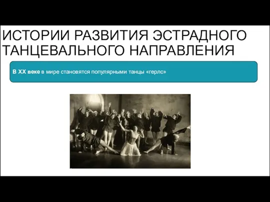 ИСТОРИИ РАЗВИТИЯ ЭСТРАДНОГО ТАНЦЕВАЛЬНОГО НАПРАВЛЕНИЯ В XX веке в мире становятся популярными танцы «герлс»