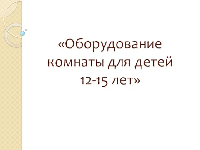 «Оборудование комнаты для детей 12-15 лет»