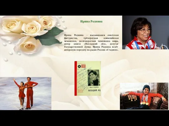 Ирина Роднина Ирина Роднина – выдающаяся советская фигуристка, трёхкратная олимпийская чемпионка, десятикратная чемпионка