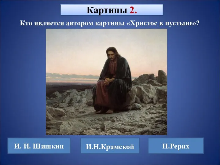 Кто является автором картины «Христос в пустыне»? Картины 2. И. И. Шишкин И.Н.Крамской Н.Рерих