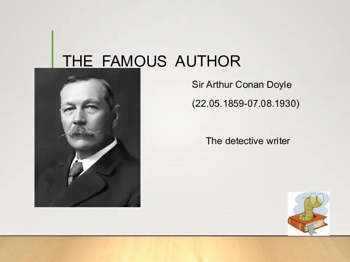 THE FAMOUS AUTHOR Sir Arthur Conan Doyle (22.05.1859-07.08.1930) The detective writer