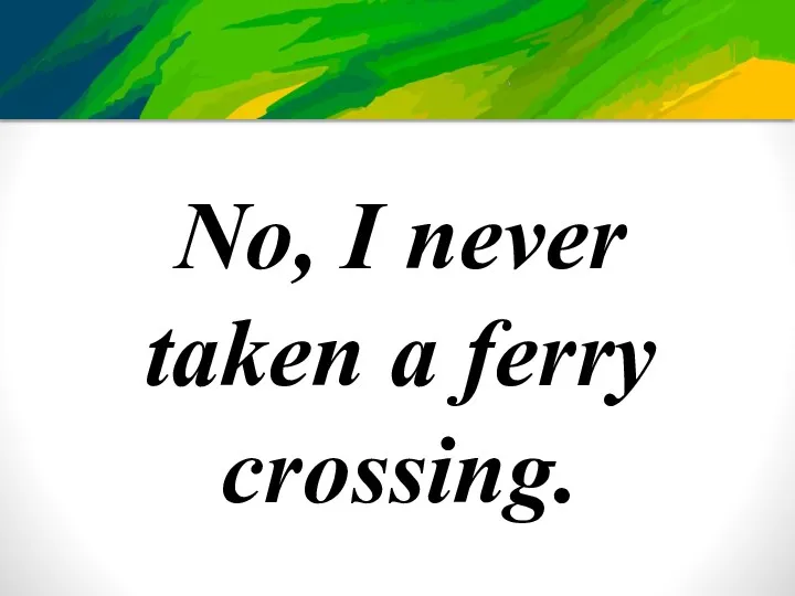 No, I never taken a ferry crossing.