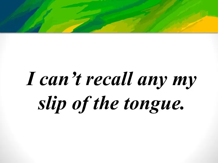 I can’t recall any my slip of the tongue.