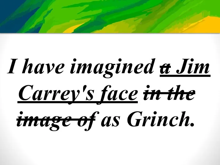I have imagined a Jim Carrey's face in the image of as Grinch.