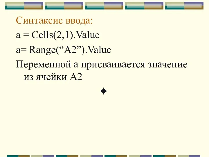 Синтаксис ввода: а = Cells(2,1).Value a= Range(“A2”).Value Переменной а присваивается значение из ячейки А2 ✦