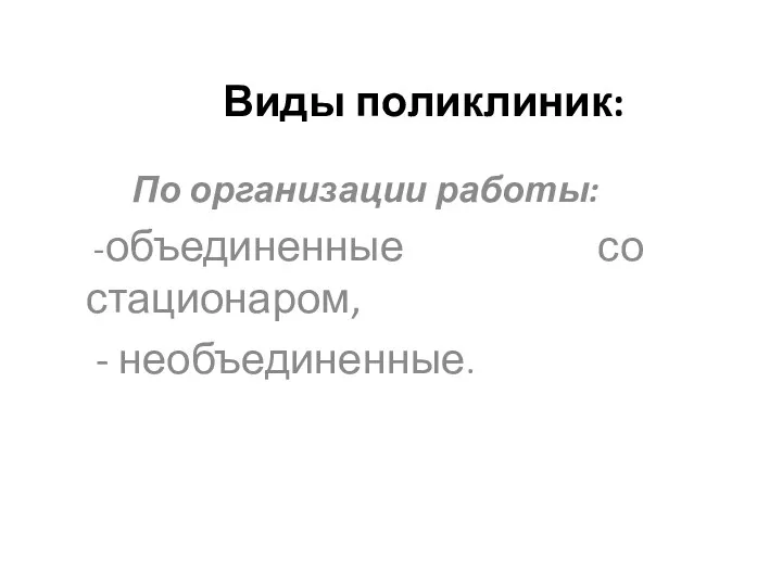 Виды поликлиник: По организации работы: -объединенные со стационаром, - необъединенные.