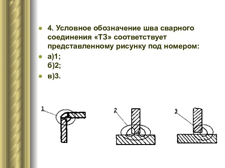 4. Условное обозначение шва сварного соединения «ТЗ» соответствует представленному рисунку под номером: а)1; б)2; в)3.