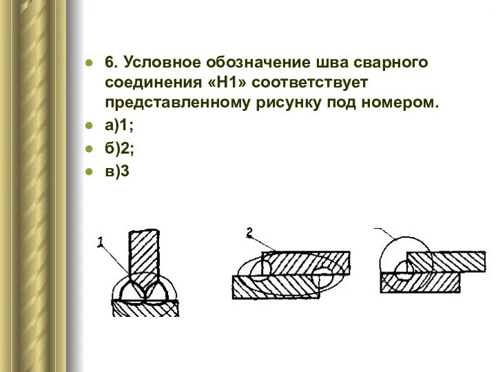 6. Условное обозначение шва сварного соединения «H1» соответствует представленному рисунку под номером. а)1; б)2; в)3