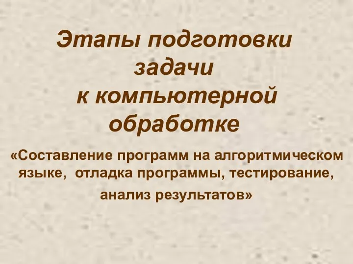 «Составление программ на алгоритмическом языке, отладка программы, тестирование, анализ результатов» Этапы подготовки задачи к компьютерной обработке