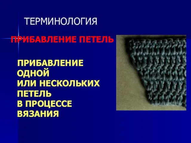 ТЕРМИНОЛОГИЯ ПРИБАВЛЕНИЕ ПЕТЕЛЬ ПРИБАВЛЕНИЕ ОДНОЙ ИЛИ НЕСКОЛЬКИХ ПЕТЕЛЬ В ПРОЦЕССЕ ВЯЗАНИЯ