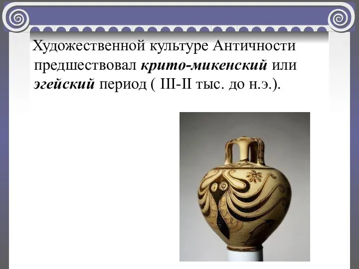 Художественной культуре Античности предшествовал крито-микенский или эгейский период ( III-II тыс. до н.э.).