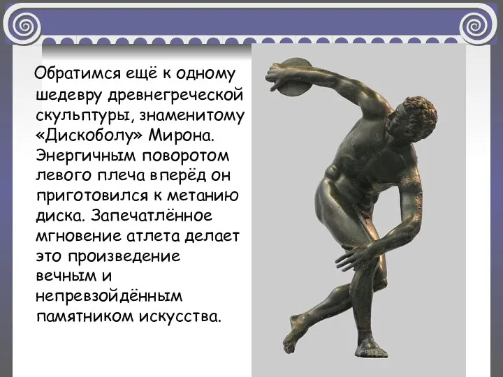 Обратимся ещё к одному шедевру древнегреческой скульптуры, знаменитому «Дискоболу» Мирона. Энергичным поворотом левого