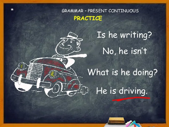 * Is he writing? No, he isn’t What is he doing? GRAMMAR – PRESENT CONTINUOUS PRACTICE