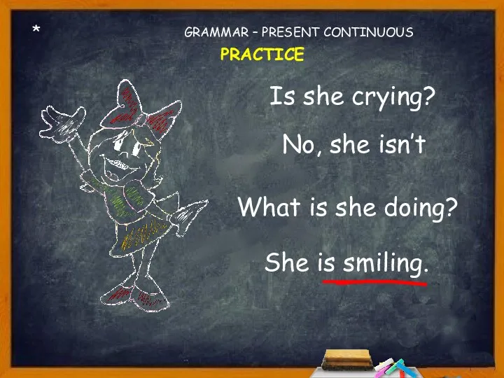 * Is she crying? No, she isn’t What is she doing? GRAMMAR – PRESENT CONTINUOUS PRACTICE