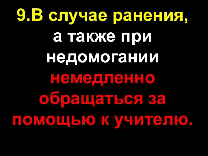 9.В случае ранения, а также при недомогании немедленно обращаться за помощью к учителю.