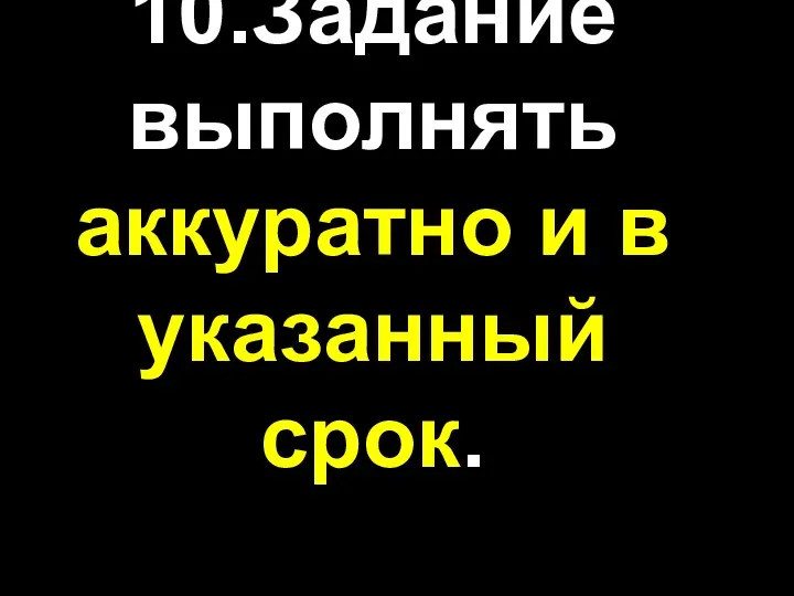 10.Задание выполнять аккуратно и в указанный срок.