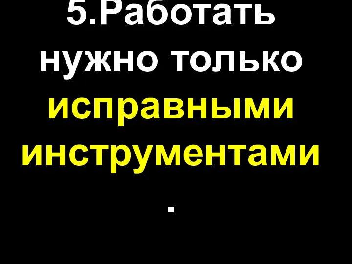 5.Работать нужно только исправными инструментами.