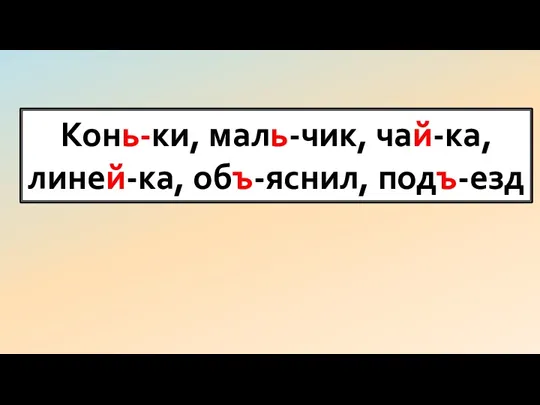 Конь-ки, маль-чик, чай-ка, линей-ка, объ-яснил, подъ-езд