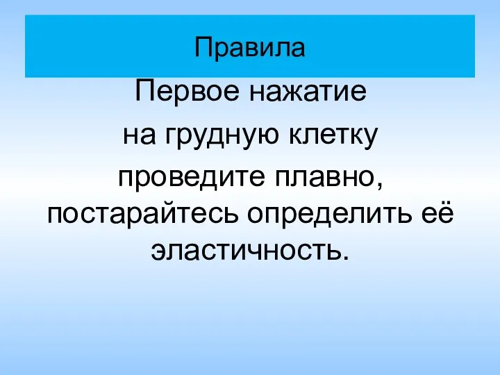 Правила Первое нажатие на грудную клетку проведите плавно, постарайтесь определить её эластичность.