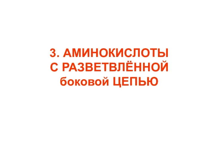 3. АМИНОКИСЛОТЫ С РАЗВЕТВЛЁННОЙ боковой ЦЕПЬЮ