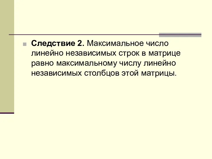 Следствие 2. Максимальное число линейно независимых строк в матрице равно максимальному числу линейно