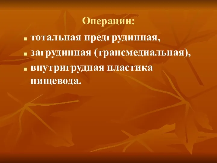 Операции: тотальная предгрудинная, загрудинная (трансмедиальная), внутригрудная пластика пищевода.