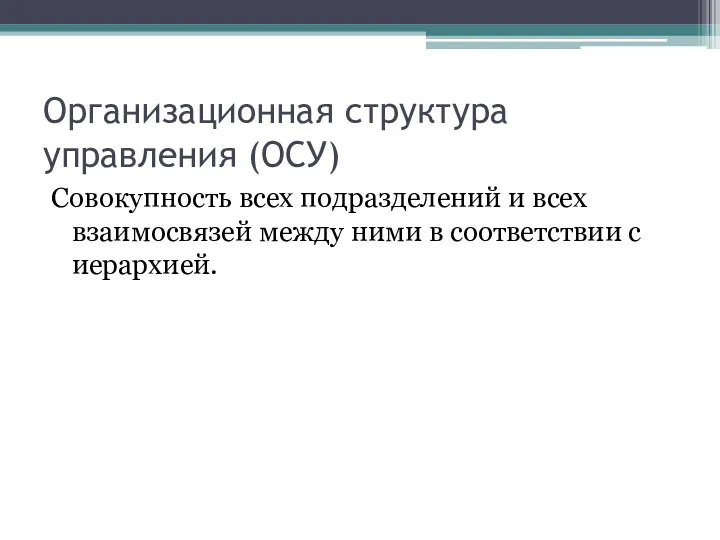 Организационная структура управления (ОСУ) Совокупность всех подразделений и всех взаимосвязей между ними в соответствии с иерархией.