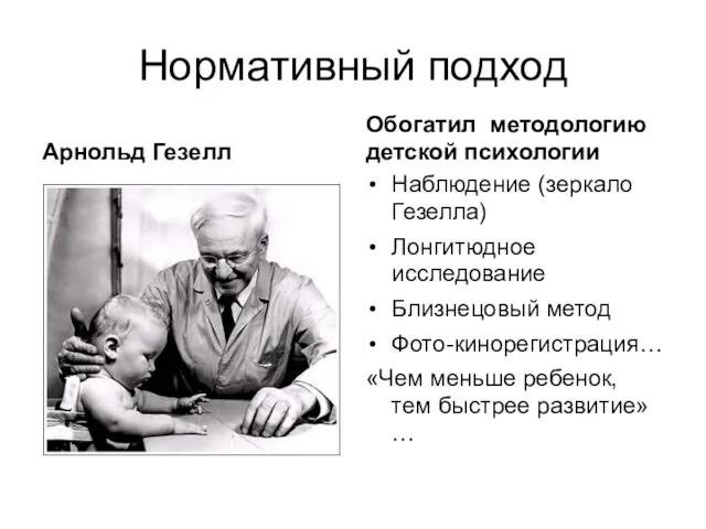 Нормативный подход Арнольд Гезелл Обогатил методологию детской психологии Наблюдение (зеркало Гезелла) Лонгитюдное исследование