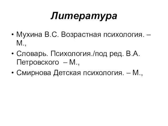 Литература Мухина В.С. Возрастная психология. – М., Словарь. Психология./под ред. В.А.Петровского – М.,