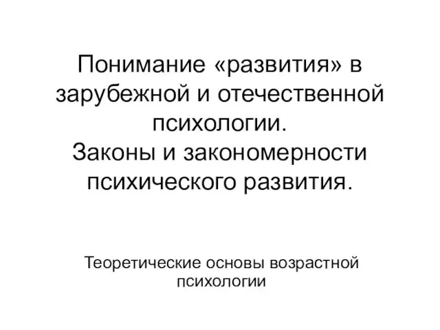 Понимание «развития» в зарубежной и отечественной психологии. Законы и закономерности психического развития. Теоретические основы возрастной психологии