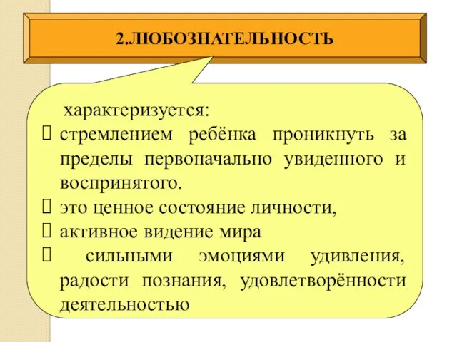 2.ЛЮБОЗНАТЕЛЬНОСТЬ характеризуется: стремлением ребёнка проникнуть за пределы первоначально увиденного и