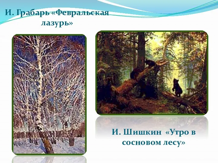 И. Грабарь «Февральская лазурь» И. Шишкин «Утро в сосновом лесу»