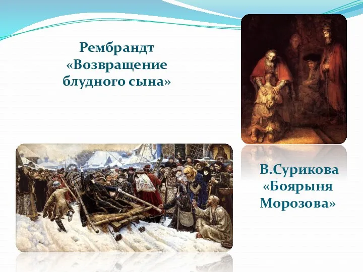 Рембрандт «Возвращение блудного сына» В.Сурикова «Боярыня Морозова»