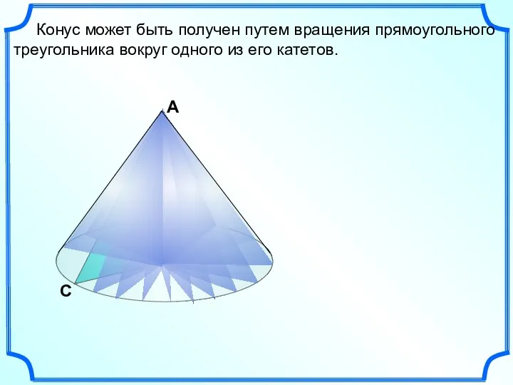 С В Конус может быть получен путем вращения прямоугольного треугольника вокруг одного из его катетов. А