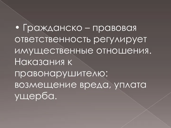 • Гражданско – правовая ответственность регулирует имущественные отношения. Наказания к правонарушителю: возмещение вреда, уплата ущерба.