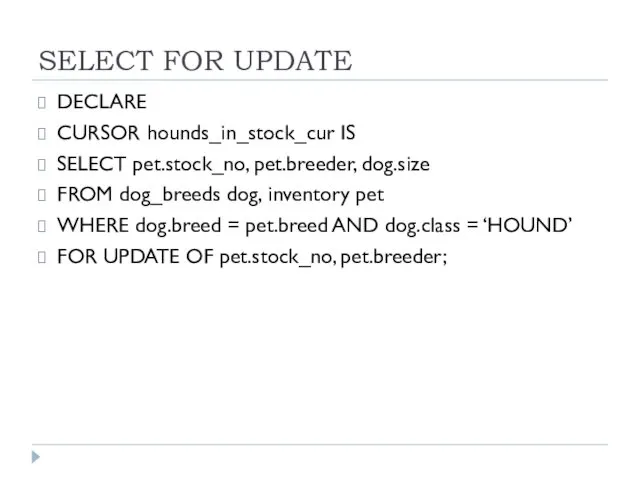SELECT FOR UPDATE DECLARE CURSOR hounds_in_stock_cur IS SELECT pet.stock_no, pet.breeder,